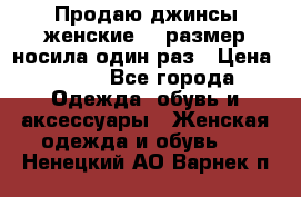 Продаю джинсы женские.44 размер носила один раз › Цена ­ 650 - Все города Одежда, обувь и аксессуары » Женская одежда и обувь   . Ненецкий АО,Варнек п.
